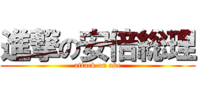 進撃の安倍総理 (attack on abe)