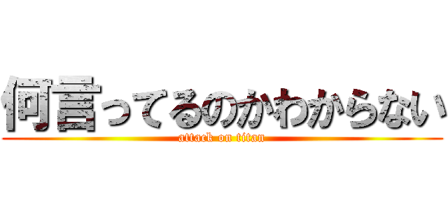 何言ってるのかわからない (attack on titan)