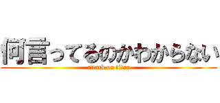 何言ってるのかわからない (attack on titan)