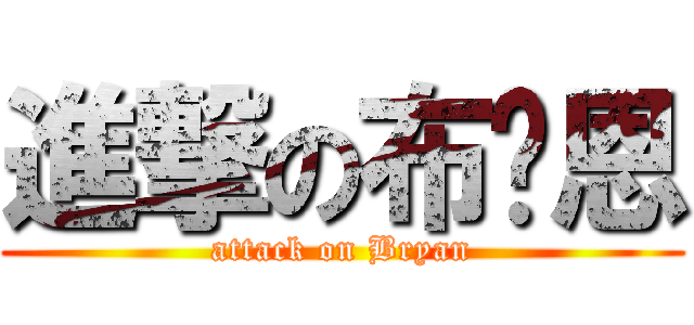 進撃の布萊恩 (attack on Bryan)