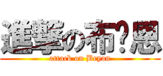 進撃の布萊恩 (attack on Bryan)