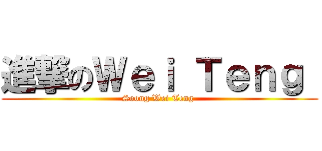 進撃のＷｅｉ Ｔｅｎｇ  (Soong Wei Teng )