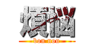 煩悩 (bon nou)