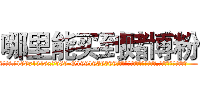 哪里能买到赌博粉 (哪里能买到赌博粉【电.话156x1318x7580-Q1991936399鑫宏药业】我们做的是长期生意,靠的是老客户长期支持
参考消息网2月20日报道 韩媒称，“剩女多、离婚率高的城市，房价一定会上涨。”这是中国经济学家金岩石2016年12月参加在上海举行的房地产相关论坛时说的话。
)