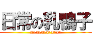 日常の乳鴨子 (233333333333)