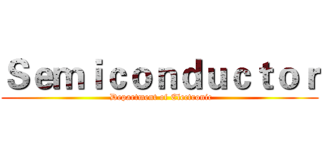 Ｓｅｍｉｃｏｎｄｕｃｔｏｒ ( Department of Electronic)