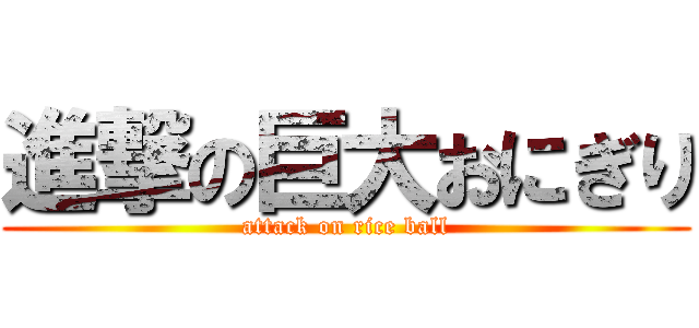 進撃の巨大おにぎり (attack on rice ball)