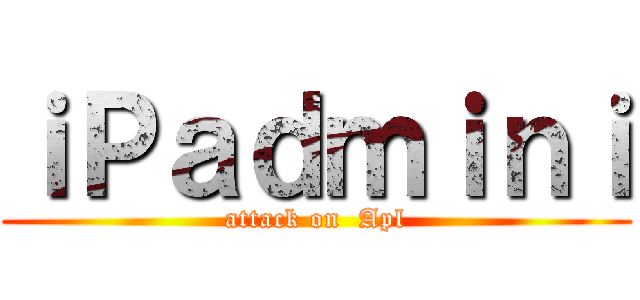 ｉＰａｄｍｉｎｉ (attack on  Apl)