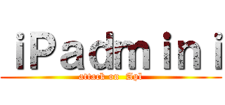 ｉＰａｄｍｉｎｉ (attack on  Apl)