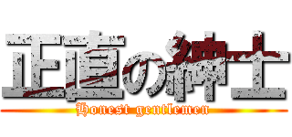 正直の紳士 (Honest gentlemen)