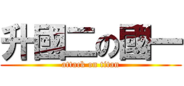 升國二の國一 (attack on titan)