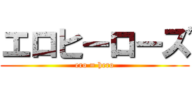 エロヒーローズ (ero = hero)