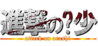進撃の岚少 (attack on arashi)