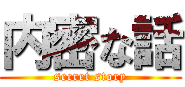 内密な話 (secret story)