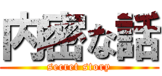 内密な話 (secret story)