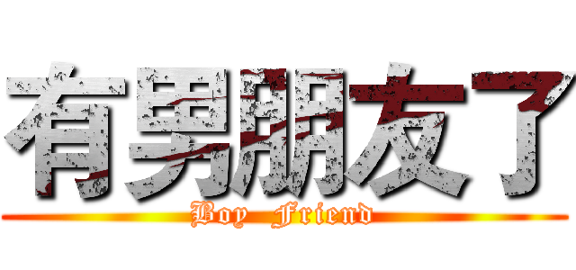 有男朋友了 (Boy  Friend)