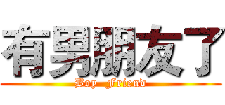 有男朋友了 (Boy  Friend)