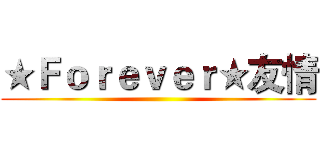 ★Ｆｏｒｅｖｅｒ★友情 ()
