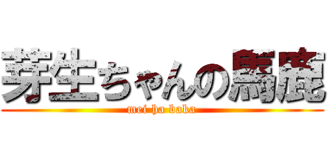 芽生ちゃんの馬鹿 (mei ha baka)