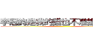 李冠鈞是我的誰也不准搶！！！！！ ()