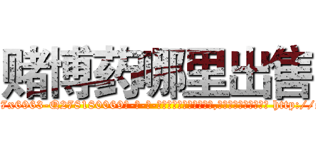 赌博药哪里出售 (赌博药哪里出售【电-186x2687x6963-Q278180069元-吉-药-业】我们做的是长期生意,靠的是老客户长期支持 http://sngk.net/9u1c5n
)