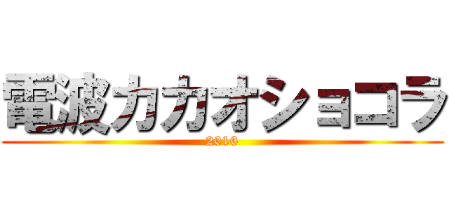 電波カカオショコラ (2016)