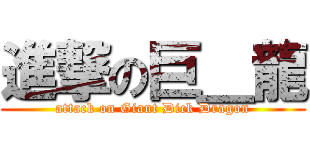 進撃の巨＿龍 (attack on Giant Dick Dragon)
