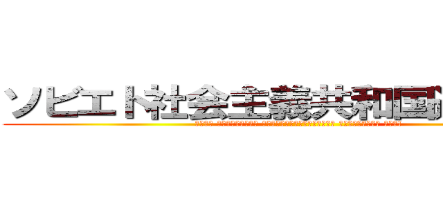 ソビエト社会主義共和国連邦万歳 (Союз Советских Социалистических Республик Ура!)