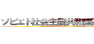 ソビエト社会主義共和国連邦万歳 (Союз Советских Социалистических Республик Ура!)