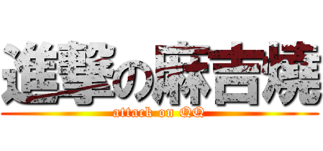 進撃の麻吉燒 (attack on QQ)