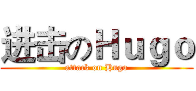 进击のＨｕｇｏ (attack on Hugo)