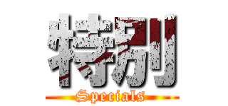 特別 (Specials)