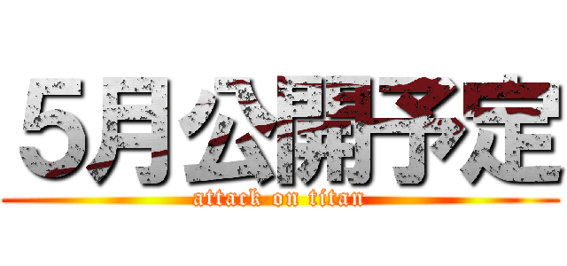 ５月公開予定 (attack on titan)