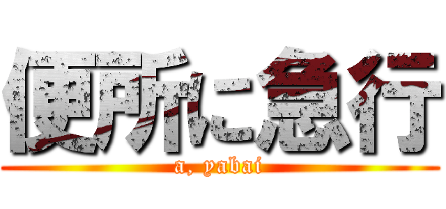 便所に急行 (a, yabai)