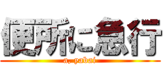 便所に急行 (a, yabai)