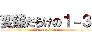 変態だらけの１－３ (Metamorphosis)