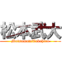 松本武大 (MatsumotoTakehiro)
