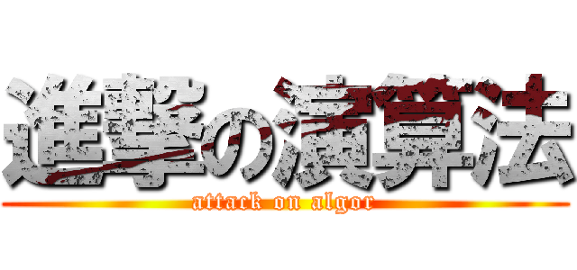 進撃の演算法 (attack on algor)
