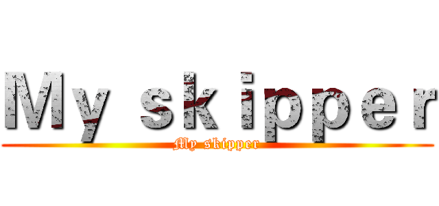 Ｍｙ ｓｋｉｐｐｅｒ (My skipper)