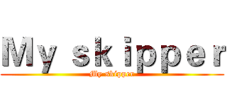 Ｍｙ ｓｋｉｐｐｅｒ (My skipper)