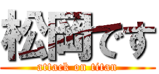 松岡です (attack on titan)