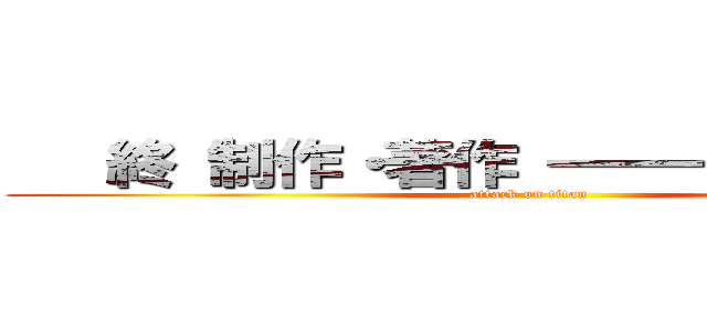   終 制作・著作 ━━━━━  ⓃⒽⓀ (attack on titan)