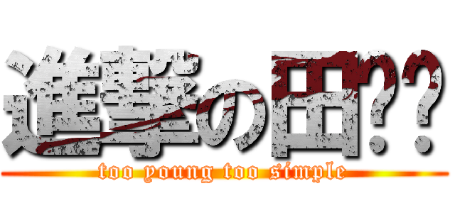 進撃の田张伟 (too young too simple)