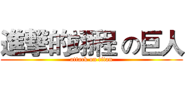 進撃的翊程 の巨人 (attack on titan)