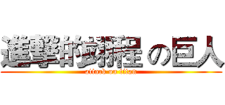 進撃的翊程 の巨人 (attack on titan)
