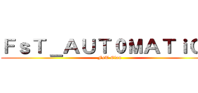 ＦｓＴ＿ＡＵＴ０ＭＡＴｉＣ＿ (FsT Clan)