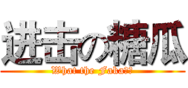 进击の糖瓜 (What the Faka？！)