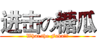 进击の糖瓜 (What the Faka？！)