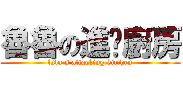 魯魯の進极廚房 (lulu\'s attacking kitchen)