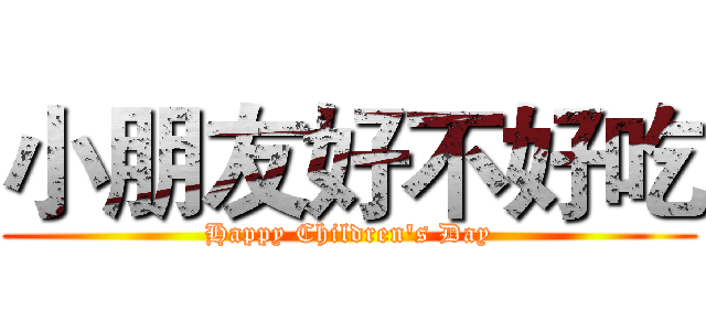小朋友好不好吃 (Happy Children's Day)